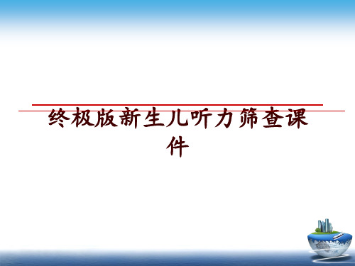 最新终极版新生儿听力筛查课件讲学课件