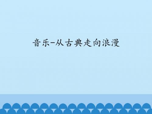 湖南文艺出版社高中音乐必修《音乐鉴赏》音乐——从古典走向浪漫_课件1(1)