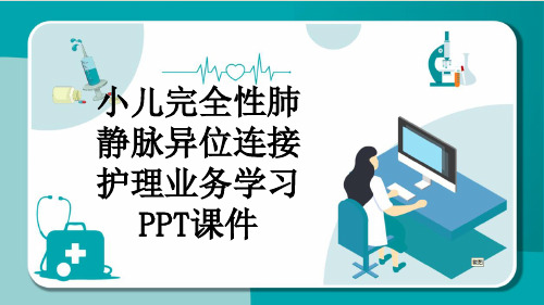 小儿完全性肺静脉异位连接护理业务学习PPT课件