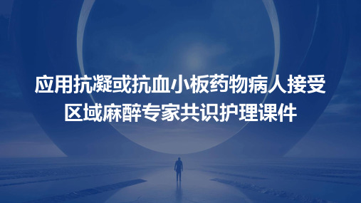 应用抗凝或抗血小板药物病人接受区域麻醉专家共识护理课件