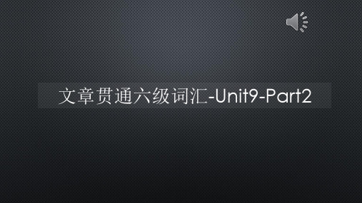 文章贯通六级词汇-Unit9-Part2【声音字幕同步PPT】