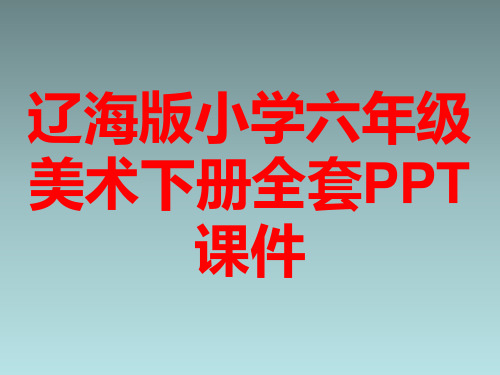 辽海版小学六年级美术下册全套PPT课件