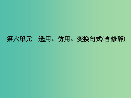 高考语文一轮复习 第1部分 语言文字运用 第六单元 选用、仿用、变换句式(含修辞)课件