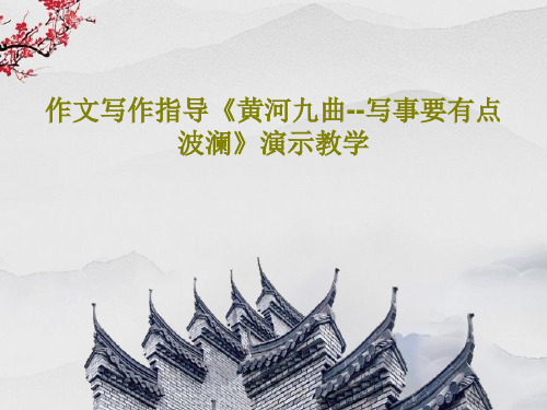 作文写作指导《黄河九曲--写事要有点波澜》演示教学PPT文档28页