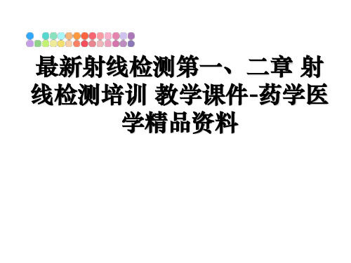 最新射线检测第一、二章 射线检测培训 教学课件-药学医学精品资料