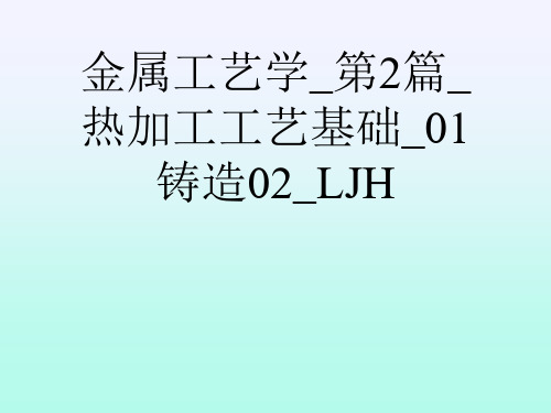 金属工艺学_第2篇_热加工工艺基础_01铸造02_LJH