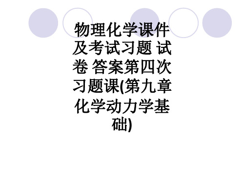 物理化学及考试习题 试卷 答案第四次习题课(第九章化学动力学基础)ppt课件