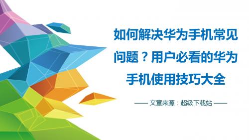 如何解决华为手机常见问题？用户必看的华为手机使用技巧大全