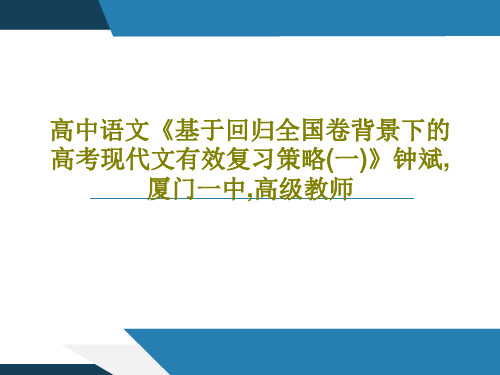 高中语文《基于回归全国卷背景下的高考现代文有效复习策略(一)》钟斌,厦门一中,高级教师共42页PPT