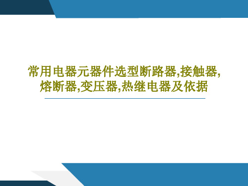 常用电器元器件选型断路器,接触器,熔断器,变压器,热继电器及依据共43页